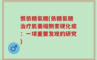 恨依糖氨糖(依糖氨糖治疗肌萎缩侧索硬化症：一项重要发现的研究)