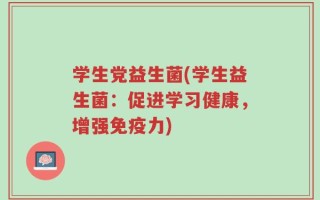 学生党益生菌(学生益生菌：促进学习健康，增强免疫力)