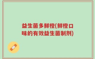 益生菌多鲜橙(鲜橙口味的有效益生菌制剂)