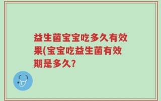 益生菌宝宝吃多久有效果(宝宝吃益生菌有效期是多久？