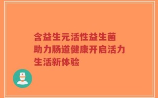 含益生元活性益生菌 助力肠道健康开启活力生活新体验