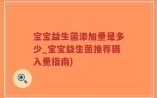 宝宝益生菌添加量是多少_宝宝益生菌推荐摄入量指南)