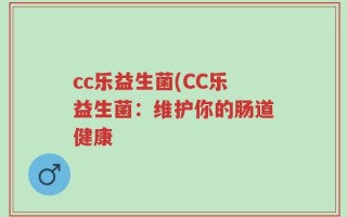 cc乐益生菌(CC乐益生菌：维护你的肠道健康