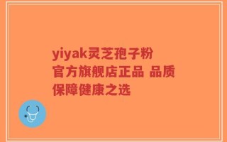 yiyak灵芝孢子粉官方旗舰店正品 品质保障健康之选