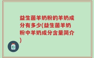 益生菌羊奶粉的羊奶成分有多少(益生菌羊奶粉中羊奶成分含量简介)