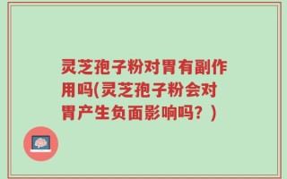 灵芝孢子粉对胃有副作用吗(灵芝孢子粉会对胃产生负面影响吗？)