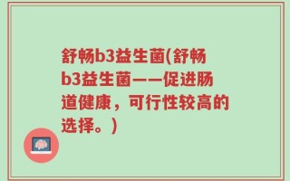舒畅b3益生菌(舒畅b3益生菌——促进肠道健康，可行性较高的选择。)