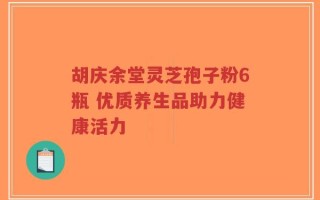 胡庆余堂灵芝孢子粉6瓶 优质养生品助力健康活力