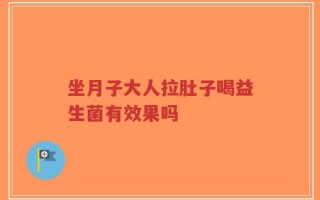 坐月子大人拉肚子喝益生菌有效果吗