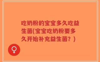 吃奶粉的宝宝多久吃益生菌(宝宝吃奶粉要多久开始补充益生菌？)