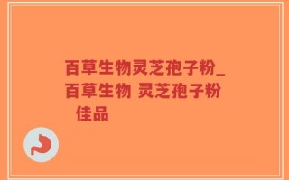 百草生物灵芝孢子粉_百草生物 灵芝孢子粉  佳品
