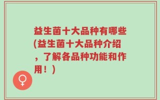 益生菌十大品种有哪些(益生菌十大品种介绍，了解各品种功能和作用！)