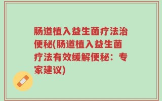 肠道植入益生菌疗法治便秘(肠道植入益生菌疗法有效缓解便秘：专家建议)