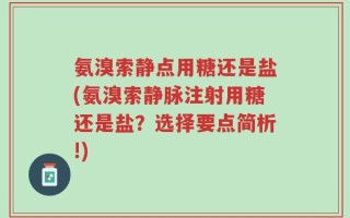 氨溴索静点用糖还是盐(氨溴索静脉注射用糖还是盐？选择要点简析!)