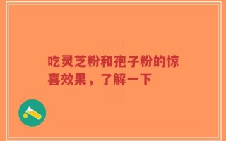 吃灵芝粉和孢子粉的惊喜效果，了解一下