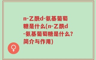 n-乙酰d-氨基葡萄糖是什么(n-乙酰d-氨基葡萄糖是什么？简介与作用)