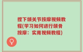 捏下颌关节按摩视频教程(学习如何进行颌骨按摩：实用视频教程)