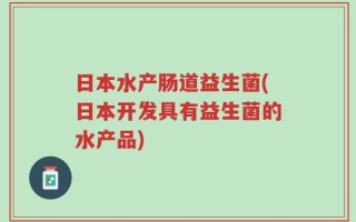 日本水产肠道益生菌(日本开发具有益生菌的水产品)