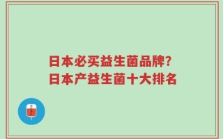 日本必买益生菌品牌？日本产益生菌十大排名