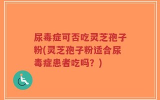 尿毒症可否吃灵芝孢子粉(灵芝孢子粉适合尿毒症患者吃吗？)