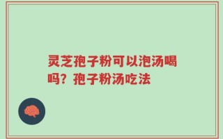 灵芝孢子粉可以泡汤喝吗？孢子粉汤吃法