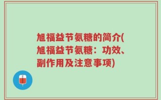 旭福益节氨糖的简介(旭福益节氨糖：功效、副作用及注意事项)