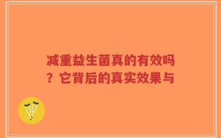 减重益生菌真的有效吗？它背后的真实效果与
