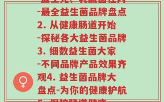 各个品牌益生菌(1. 益生元、乳酸菌在内-最全益生菌品牌盘点2. 从健康肠道开始-探秘各大益生菌品牌3. 细数益生菌大家-不同品牌产品效果齐观4. 益生菌品牌大盘点-为你的健康护航5. 保护肠道健康-知名益生菌品牌推荐)