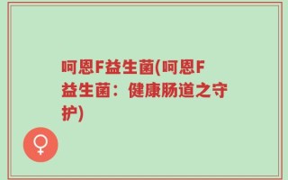 呵恩F益生菌(呵恩F益生菌：健康肠道之守护)