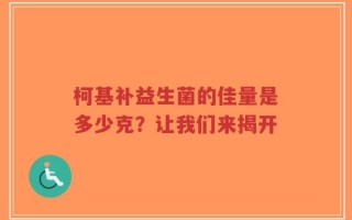 柯基补益生菌的佳量是多少克？让我们来揭开
