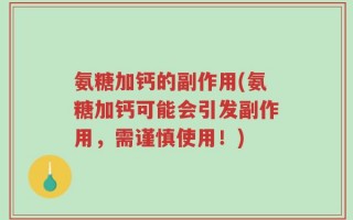 氨糖加钙的副作用(氨糖加钙可能会引发副作用，需谨慎使用！)
