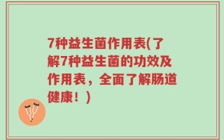 7种益生菌作用表(了解7种益生菌的功效及作用表，全面了解肠道健康！)