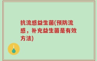 抗流感益生菌(预防流感，补充益生菌是有效方法)