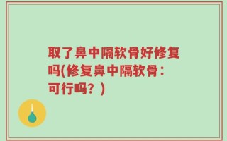 取了鼻中隔软骨好修复吗(修复鼻中隔软骨：可行吗？)