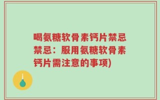 喝氨糖软骨素钙片禁忌禁忌：服用氨糖软骨素钙片需注意的事项)