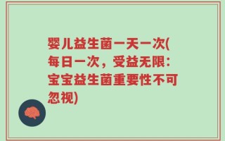 婴儿益生菌一天一次(每日一次，受益无限：宝宝益生菌重要性不可忽视)