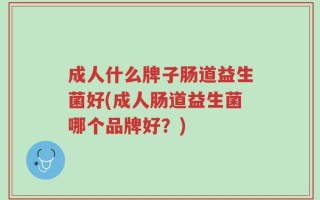 成人什么牌子肠道益生菌好(成人肠道益生菌哪个品牌好？)