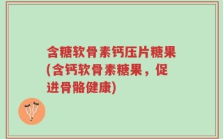 含糖软骨素钙压片糖果(含钙软骨素糖果，促进骨骼健康)
