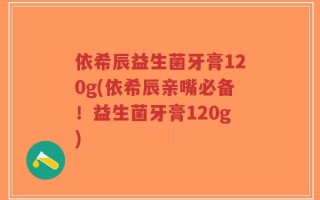 依希辰益生菌牙膏120g(依希辰亲嘴必备！益生菌牙膏120g)