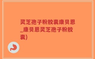 灵芝孢子粉胶囊康贝恩_康贝恩灵芝孢子粉胶囊)