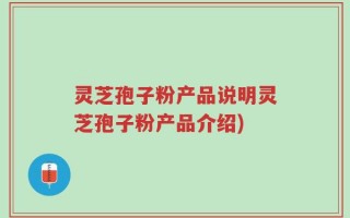 灵芝孢子粉产品说明灵芝孢子粉产品介绍)