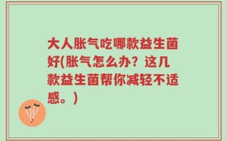 大人胀气吃哪款益生菌好(胀气怎么办？这几款益生菌帮你减轻不适感。)