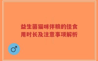 益生菌猫咪伴粮的佳食用时长及注意事项解析