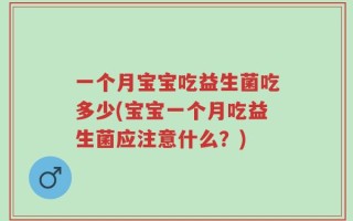 一个月宝宝吃益生菌吃多少(宝宝一个月吃益生菌应注意什么？)