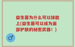 益生菌为什么可以抹脸上(益生菌可以成为面部护肤的秘密武器！)