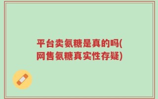 平台卖氨糖是真的吗(网售氨糖真实性存疑)