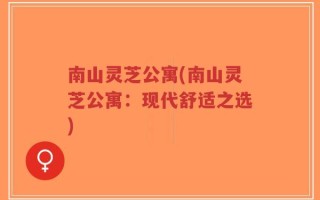 南山灵芝公寓(南山灵芝公寓：现代舒适之选)