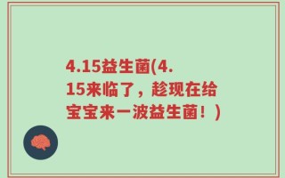 4.15益生菌(4.15来临了，趁现在给宝宝来一波益生菌！)