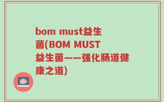 bom must益生菌(BOM MUST益生菌——强化肠道健康之道)