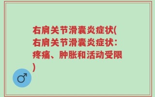 右肩关节滑囊炎症状(右肩关节滑囊炎症状：疼痛、肿胀和活动受限)